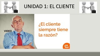 UNIDAD 1: EL CLIENTE
VIDEO
 