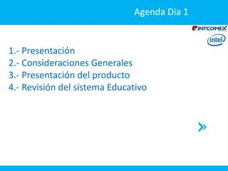1.- Presentación
2.- Consideraciones Generales
3.- Presentación del producto
4.- Revisión del sistema Educativo
Agenda Dia 1
 