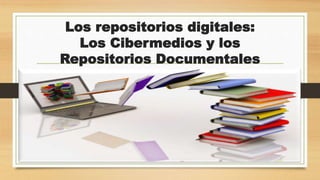 Los repositorios digitales:
Los Cibermedios y los
Repositorios Documentales
 