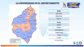 LA UNIVERSIDAD EN EL DEPARTAMENTO
Sedes
Sede Norte
Bellas Artes
Sede 43
Ceres
Galapa
Luruaco
*Sabanagrande
*Sabanalarga
*Suan
Luruaco
* En funcionamiento.
 
