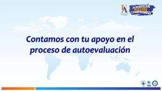 Contamos con tu apoyo en el
proceso de autoevaluación
 