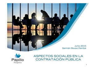 1
ASPECTOS SOCIALES EN LA
CONTRATACIÓN PÚBLICA
Junio 2015
Germán Bouso Darriba
 
