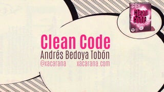 Clean Code
Andrés Bedoya Tobón
@xacarana xacarana.com
 