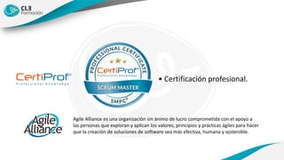 • Certificación profesional.
Agile Alliance es una organización sin ánimo de lucro comprometida con el apoyo a
las personas que exploran y aplican los valores, principios y prácticas ágiles para hacer
que la creación de soluciones de software sea más efectiva, humana y sostenible.
 