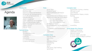Agenda
Introducción
Tipos de proyectos
Manifiesto Ágil
Aspectos o Pilares del Manifiesto
Declaración de Interdependencia
Los 6 valores Declaración de
Interdependencia
¿Qué es la agilidad?
¿Cómo deberemos ver la agilidad?
¿Por qué Metodologías Agiles?
Gestión de proyectos tradicional
¿Qué es Scrum?
Usos de Scrum
Teoría de Scrum
Iterativo
Tres pilares de Scrum
Transparencia
Inspección
Adaptación
Los valores de Scrum
La esencia de Scrum
Conceptos clave
Estimaciónes. Formas y maneras.
WIP, push vs pull
Sprint Review
Restrospectivas. Etapas y modos.
Backlog
Producto
Sprint
Proyecto
Programa
….
Incremento
Scrum Master. Rol y Persona.
Papeles a representar
Habilidades necesarias
Técnicas a utilizar
El Scrum master como líder
El scrum master en Mejora continua
Roles
Scrum Team
Producto Owner
Responsabilidades del Product
Owner
Características de un Product Owner
Responsabilidades del Scrum Master
Con la organización
Con el Product Owner
Con el Development Team
Development Team
Responsabilidades del Development
Team
Características del Development
Team
Stakeholders
Conceptos Clave
Nivel de detalle
Users Story
Taks
Definition of Done
Time-boxing
Eventos
Sprint
Daily Sprint, Dayli meeting
Sprint Goal
 