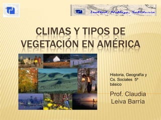 climas y tipos de vegetación en América Historia, Geografía y Cs. Sociales  5º básico Prof. Claudia  Leiva Barría 