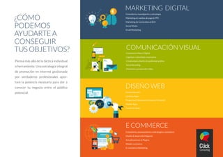 MARKETING DIGITAL
Consultoría, investigación y estrategia
Marketing en medios de pago & PPC
Marketing de Contenidos & SEO
Social Media
Email Marketing
¿CÓMO
PODEMOS
AYUDARTE A
CONSEGUIR
TUS OBJETIVOS?
Piensa más allá de la táctica individual
o herramienta. Una estrategia integral
de promoción en internet gestionada
por verdaderos profesionales apor-
tará la potencia necesaria para dar a
conocer tu negocio entre el público
potencial.
Consultoría Marca Digital
Logotipo e identidad corporativa
Creatividad y diseño de publicidad gráfica
Social Branding
Filmación y producción vídeo
Desarrollo web
Landing Pages
Proyectos E-Business (Intranet & Extranet)
Mobile Apps
Facebook Apps
Consultoría, asesoramiento y estrategia e-commerce
Diseño & desarrollo Magento
Actualizaciones & Plugins
Mobile commerce
E-commerce Marketing
COMUNICACIÓN VISUAL
DISEÑO WEB
E COMMERCE
 