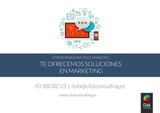 SI TIENES PROBLEMAS CON EL MARKETING,
TE OFRECEMOS SOLUCIONES
EN MARKETING
93 380 82 23 | hola@clickconsulting.es
www.clickconsulting.es
 