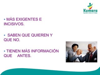 ▪ MÁS EXIGENTES E
INCISIVOS.
▪ SABEN QUE QUIEREN Y
QUE NO.
▪ TIENEN MÁS INFORMACIÓN
QUE ANTES.
 