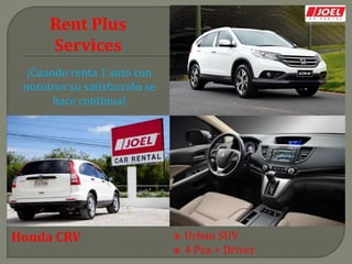 Rent Plus
Services
¡Cuando renta 1 auto con
nosotros su satisfacción se
hace continua!
Honda CRV  Urban SUV
 4 Pax + Driver
 