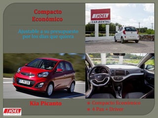 Ajustable a su presupuesto
por los días que quiera
 Compacto Económico
 4 Pax + Driver
Kía Picanto
 