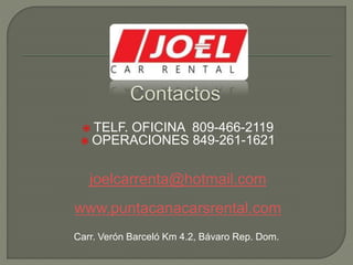  TELF. OFICINA 809-466-2119
 OPERACIONES 849-261-1621
joelcarrenta@hotmail.com
www.puntacanacarsrental.com
Carr. Verón Barceló Km 4.2, Bávaro Rep. Dom.
 