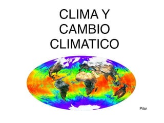 CLIMA Y 
CAMBIO 
CLIMATICO 
Pilar 
 
