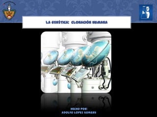 LA GENÉTICA: CLONACIÓN HUMANA

Hecho por:
Adolfo López Somers

 