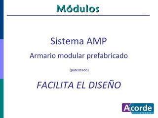 Módulos


     Sistema AMP
Armario modular prefabricado
           (patentado)



 FACILITA EL DISEÑO
 