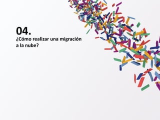 04.¿Cómo realizar una migración
a la nube?
 