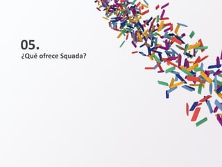 ¿Qué ofrece Squada?
05.
 