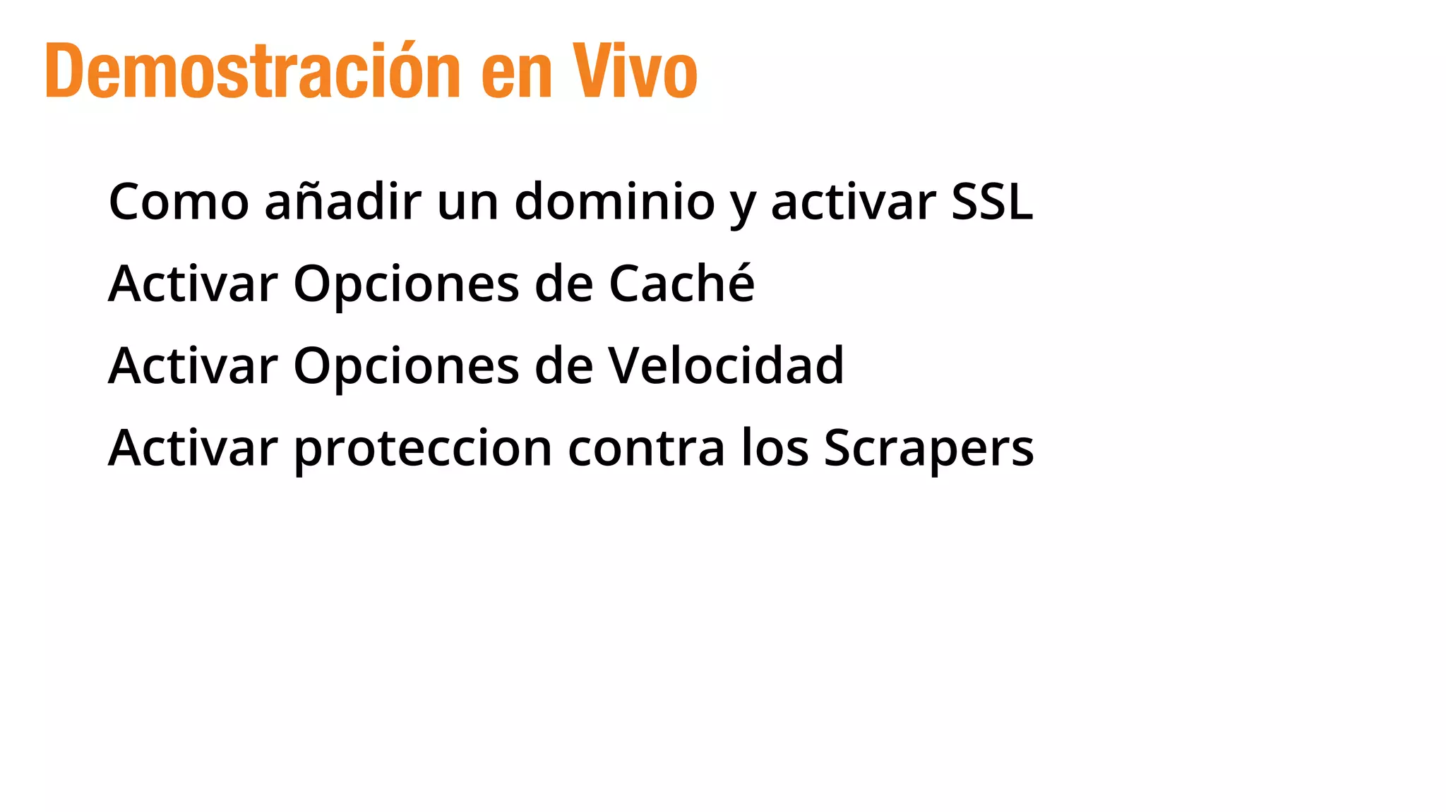 Como añadir un dominio y activar SSL
Activar Opciones de Caché
Activar Opciones de Velocidad
Activar proteccion contra los Scrapers
Demostración en Vivo
 