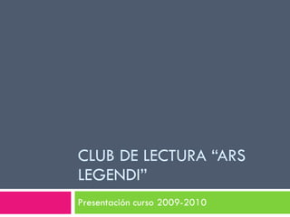 CLUB DE LECTURA “ARS LEGENDI” Presentación curso 2009-2010 