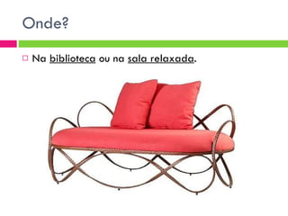 Onde? Na  biblioteca  ou na  sala relaxada . 
