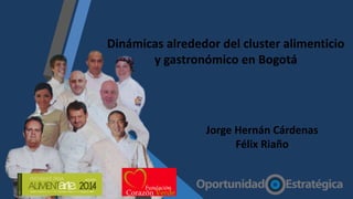 Dinámicas alrededor del cluster alimenticio
y gastronómico en Bogotá
Jorge Hernán Cárdenas
Félix Riaño
 