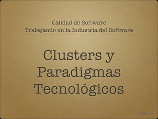 Calidad de Software
Trabajando en la Industria del Software

Clusters y
Paradigmas
Tecnológicos
@wfranck

 