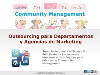 Community Management



Outsourcing para Departamentos
    y Agencias de Marketing
            Servicio de puesta a disposición
            del cliente de los recursos
            humanos y tecnológicos para
            labores de Community
            Management.
 