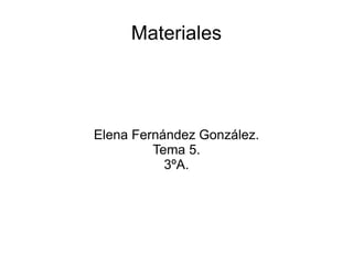 Materiales Elena Fernández González. Tema 5. 3ºA. 