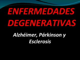 ENFERMEDADES
DEGENERATIVAS
 Alzhéimer, Párkinson y
       Esclerosis
 