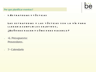 5.  Estrategias y tácticas Las estrategias y las tácticas son la vía para llegar a cumplir los objetivos,  ¿Qué debo hacer y cómo debo hacerlo? -6. Presupuesto:  Proveedores. 7- Calendario Por que planificar eventos? 