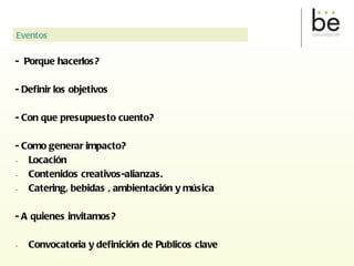 -  Porque hacerlos? - Definir los objetivos - Con que presupuesto cuento? - Como generar impacto? Locación Contenidos creativos-alianzas. Catering, bebidas , ambientación y música - A quienes invitamos?  Convocatoria y definición de Publicos clave Eventos 
