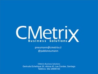 CMetrix Business Solutions
Gertrudis Echeñique 30, oficina 43, Las Condes, Santiago
Teléfono: 562 28899100
pneumann@cmetrix.cl
@pabloneumann
 