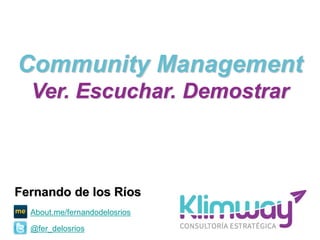 Community Management
Ver. Escuchar. Demostrar
Fernando de los Ríos
@fer_delosrios
About.me/fernandodelosrios
 