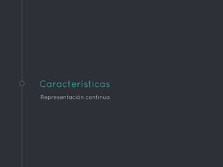Características
Representación continua
 