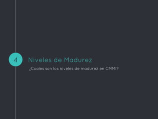 Niveles de Madurez
¿Cuales son los niveles de madurez en CMMI?
4
 