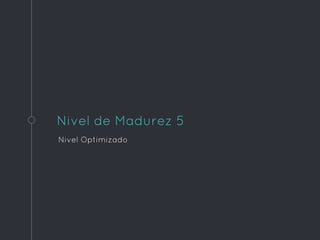 Nivel de Madurez 5
Nivel Optimizado
 