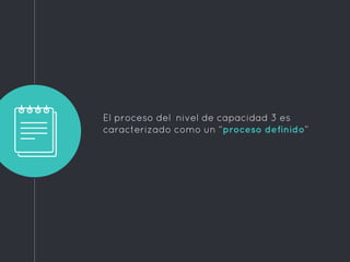 El proceso del nivel de capacidad 3 es
caracterizado como un “proceso definido”
 