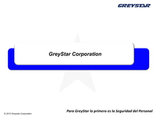 GreyStar Corporation




                                    Para GreyStar lo primero es la Seguridad del Personal
© 2012 Greystar Corporation
 
