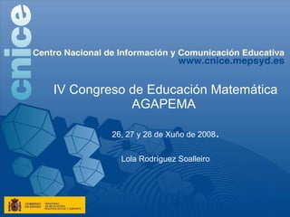 IV Congreso de Educación Matemática AGAPEMA  26, 27 y 28 de Xuño de 2008 . Lola Rodríguez Soalleiro 