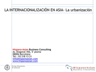 LA INTERNACIONALIZACIÓN EN ASIA- La urbanización




    Hispano-Asian Business Consulting
    Av. Diagonal 456, 5ª planta
    08006 Barcelona
    Tel.: 93 218 13 21
    info@hispanoasian.com
    www.hispanoasian.com
 
