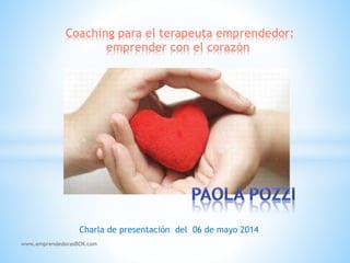 Coaching para el terapeuta emprendedor:
emprender con el corazón
Charla de presentación del 06 de mayo 2014
www.emprendedorasBCN.com
 