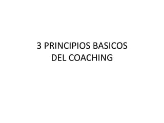 3 PRINCIPIOS BASICOS DEL COACHING 