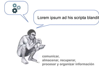 Lorem ipsum ad his scripta blandit




  comunicar,
  almacenar, recuperar,
  procesar y organizar información
 