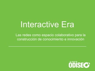 Interactive Era
Las redes como espacio colaborativo para la
 construcción de conocimiento e innovación
 