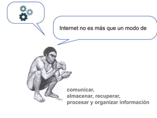 Internet no es más que un modo de




  comunicar,
  almacenar, recuperar,
  procesar y organizar información
 