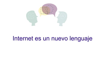 Internet es un nuevo lenguaje
 