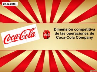 Dimensión competitiva
de las operaciones de
Coca-Cola Company
22-02-2016
 