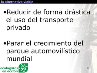 21
la alternativa viable
•Reducir de forma drástica
el uso del transporte
privado
•Parar el crecimiento del
parque automovilístico
mundial
 