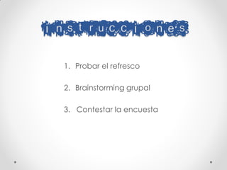 Instrucciones
  1. Probar el refresco

  2. Brainstorming grupal

  3. Contestar la encuesta
 