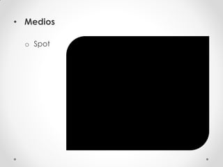 • Medios

  o Spot
 